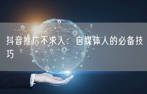 抖音推广不求人：自媒体人的必备技巧