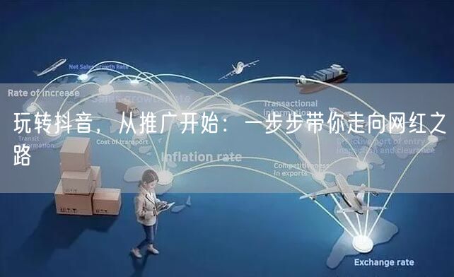 玩转抖音，从推广开始：一步步带你走向网红之路