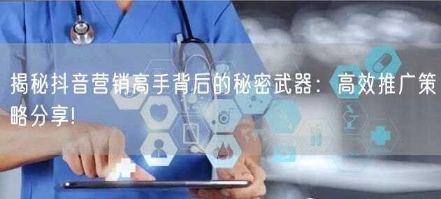 揭秘抖音营销高手背后的秘密武器：高效推广策略分享!