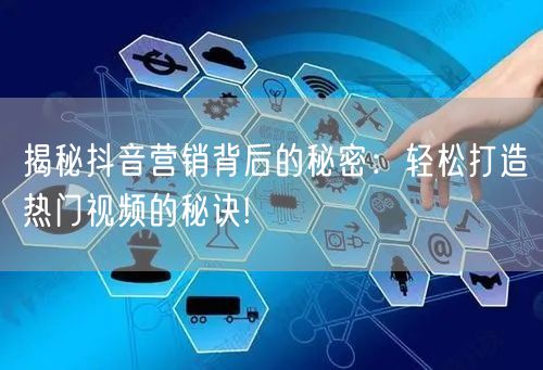 揭秘抖音营销背后的秘密：轻松打造热门视频