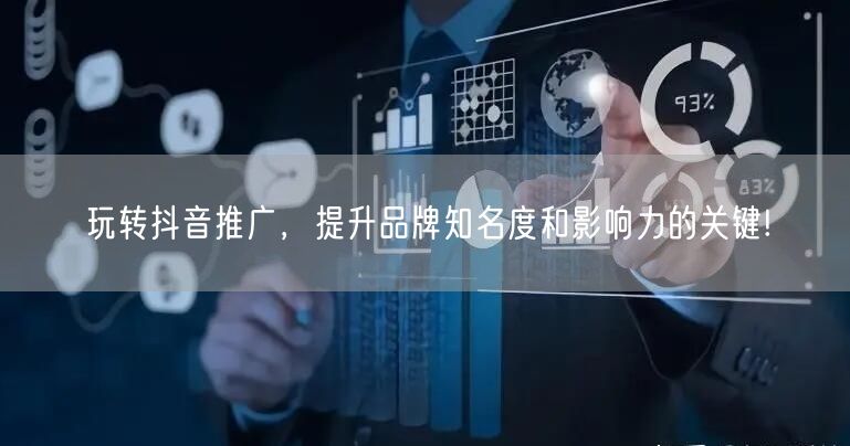 玩转抖音推广，提升品牌知名度和影响力的关