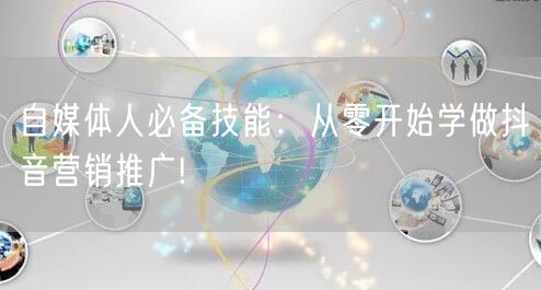 自媒体人必备技能：从零开始学做抖音营销推
