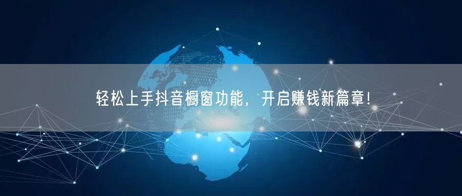 轻松上手抖音橱窗功能，开启赚钱新篇章！