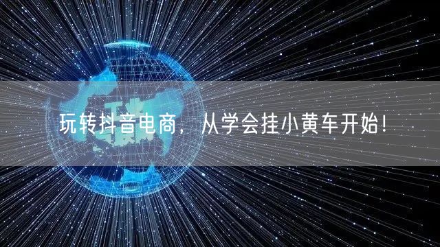 玩转抖音电商，从学会挂小黄车开始！