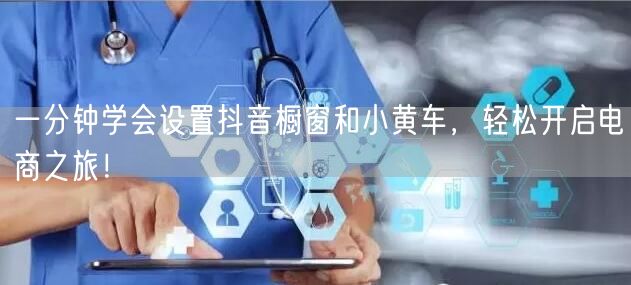 一分钟学会设置抖音橱窗和小黄车，轻松开启
