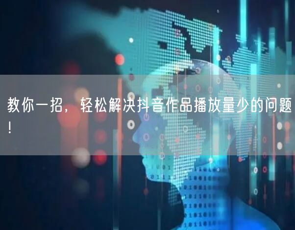 教你一招，轻松解决抖音作品播放量少的问题！