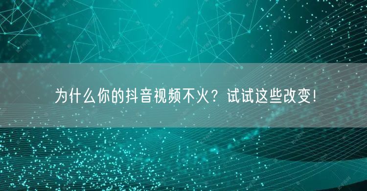 为什么你的抖音视频不火？试试这些改变！