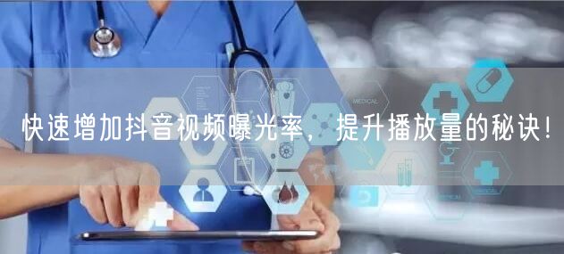快速增加抖音视频曝光率，提升播放量的秘诀！