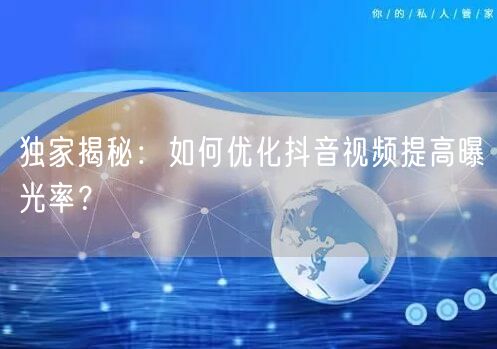 独家揭秘：如何优化抖音视频提高曝光率？