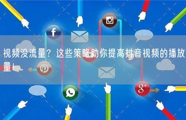 视频没流量？这些策略助你提高抖音视频的播放量！