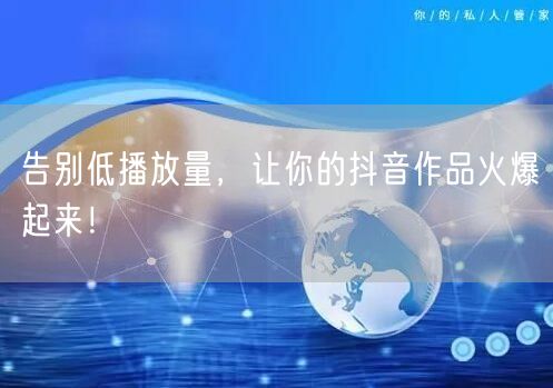 告别低播放量，让你的抖音作品火爆起来！