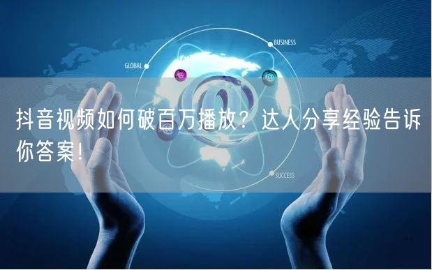 抖音视频如何破百万播放？达人分享经验告诉你答案！