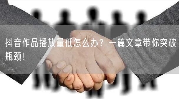 抖音作品播放量低怎么办？一篇文章带你突破瓶颈！