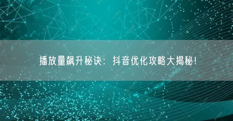 播放量飙升秘诀：抖音优化攻略大揭秘！