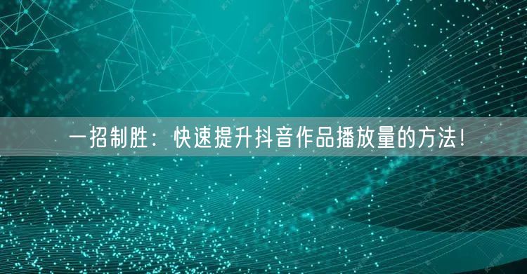 一招制胜：快速提升抖音作品播放量的方法！