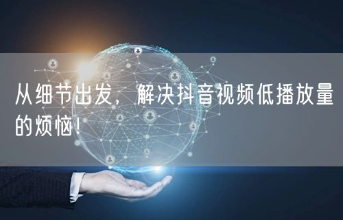 从细节出发，解决抖音视频低播放量的烦恼！
