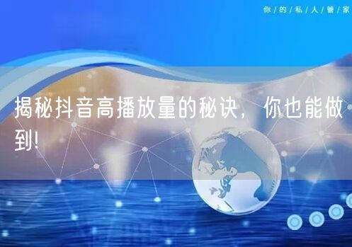 揭秘抖音高播放量的秘诀，你也能做到!