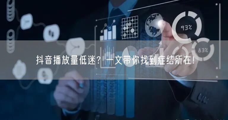 抖音播放量低迷？一文带你找到症结所在！