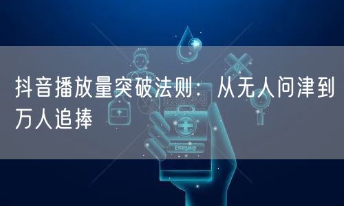 抖音播放量突破法则：从无人问津到万人追捧