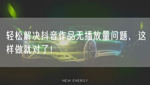 轻松解决抖音作品无播放量问题，这样做就对了！