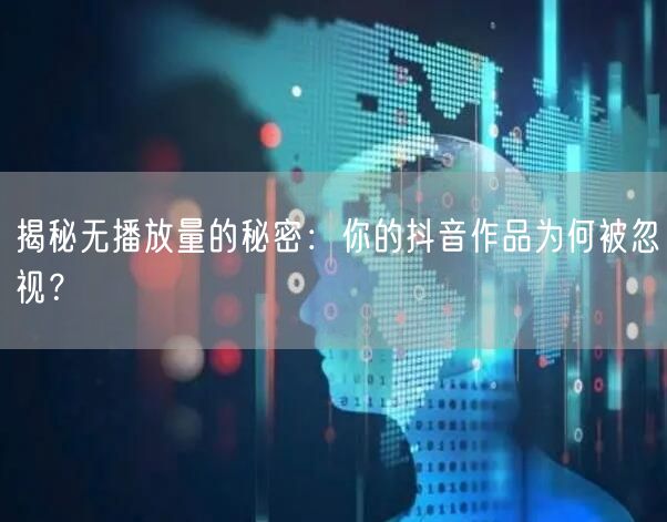揭秘无播放量的秘密：你的抖音作品为何被忽视？