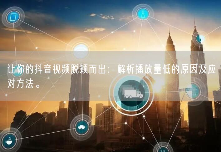 让你的抖音视频脱颖而出：解析播放量低的原因及应对方法。