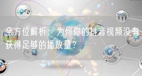 全方位解析：为何你的抖音视频没有获得足够的播放量？