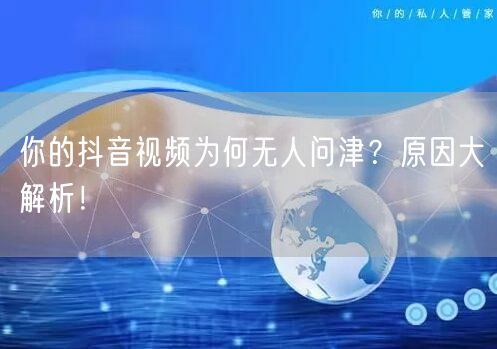 你的抖音视频为何无人问津？原因大解析！