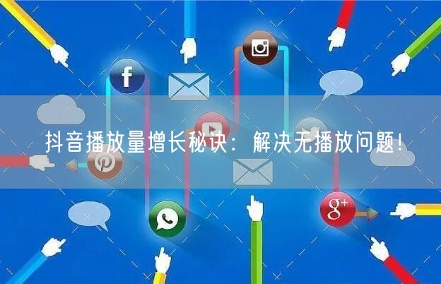 抖音播放量增长秘诀：解决无播放问题！