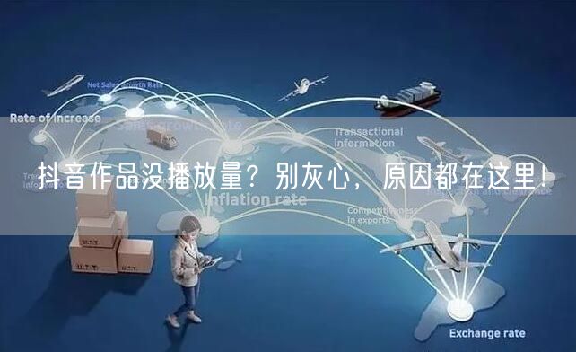 抖音作品没播放量？别灰心，原因都在这里！