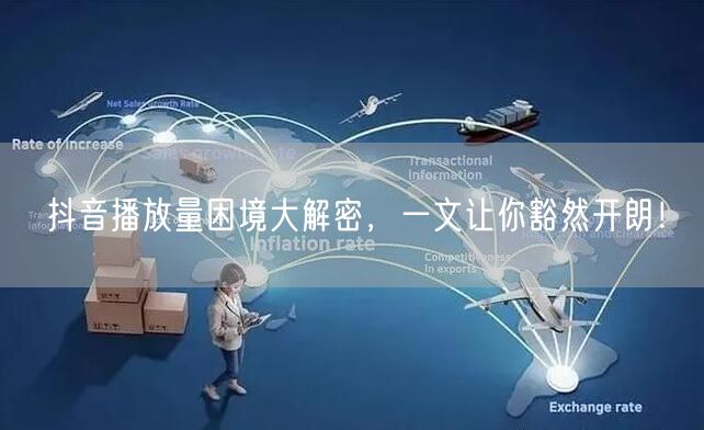 抖音播放量困境大解密，一文让你豁然开朗！