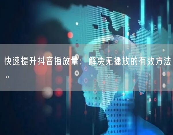 快速提升抖音播放量：解决无播放的有效方法