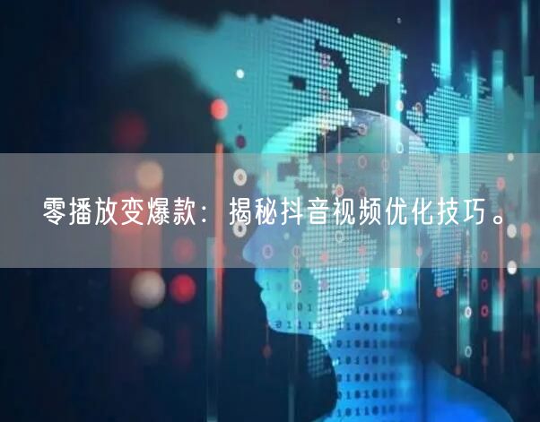 零播放变爆款：揭秘抖音视频优化技巧。