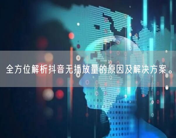 全方位解析抖音无播放量的原因及解决方案。