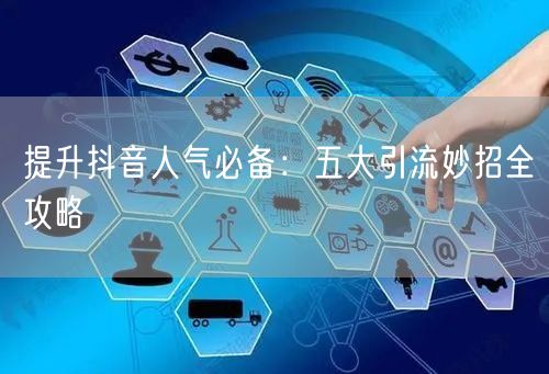 提升抖音人气必备：五大引流妙招全攻略