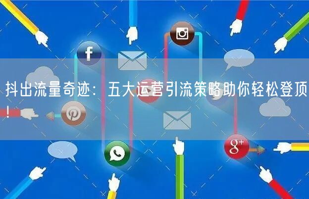 抖出流量奇迹：五大运营引流策略助你轻松登顶！