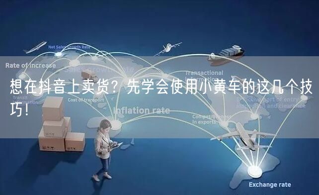 想在抖音上卖货？先学会使用小黄车的这几个