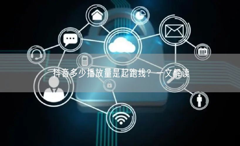 抖音多少播放量是起跑线？一文解读