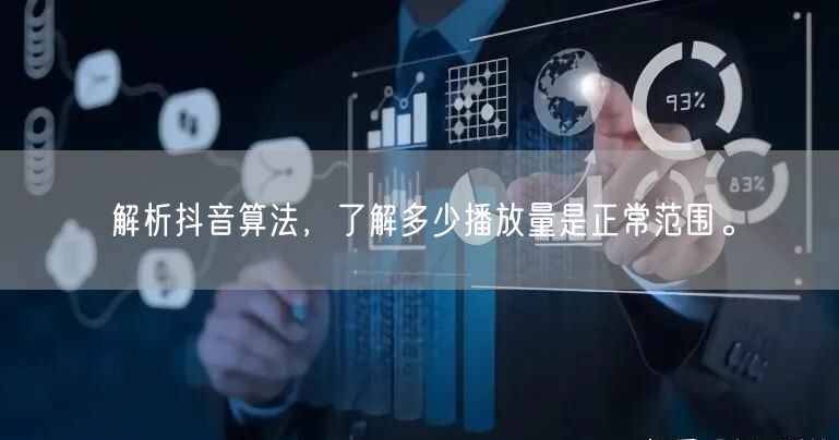 解析抖音算法，了解多少播放量是正常范围。