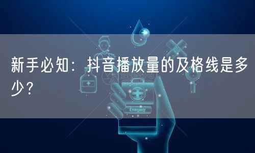 新手必知：抖音播放量的及格线是多少？