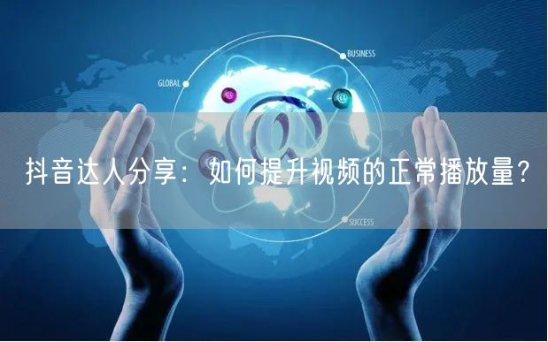抖音达人分享：如何提升视频的正常播放量？