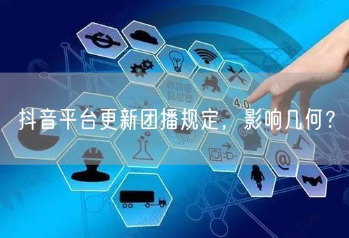 抖音平台更新团播规定，影响几何？