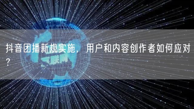 抖音团播新规实施，用户和内容创作者如何应对？