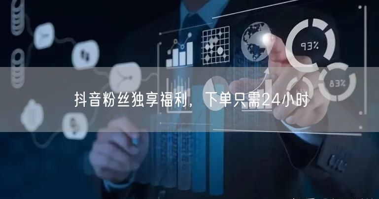 抖音粉丝独享福利，下单只需24小时
