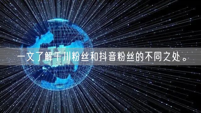 一文了解千川粉丝和抖音粉丝的不同之处。