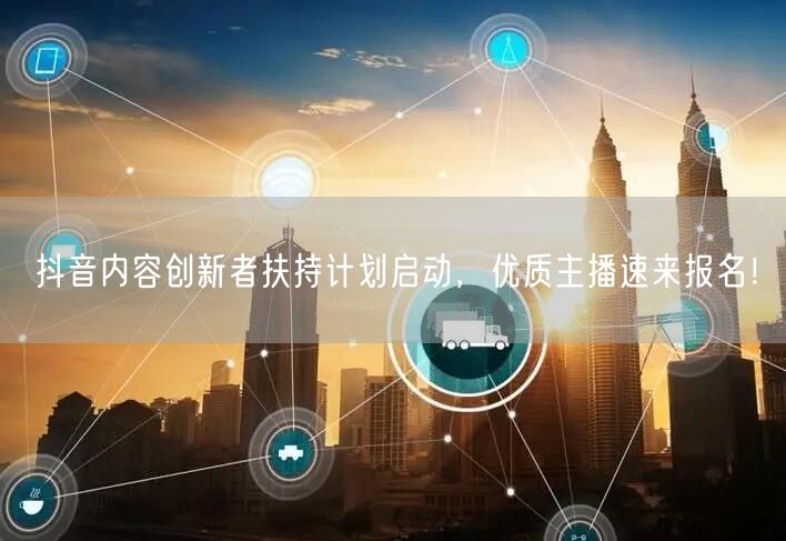 抖音内容创新者扶持计划启动，优质主播速来