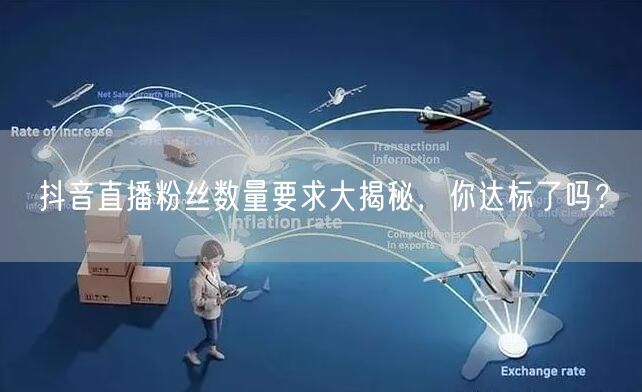 抖音直播粉丝数量要求大揭秘，你达标了吗？
