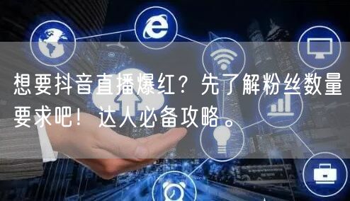 想要抖音直播爆红？先了解粉丝数量要求吧！达人必备攻略。