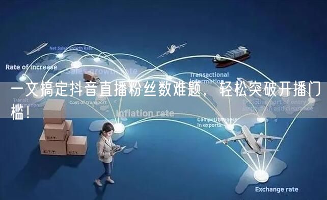 一文搞定抖音直播粉丝数难题，轻松突破开播