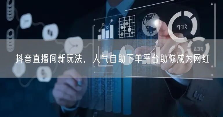 抖音直播间新玩法，人气自助下单平台助你成为网红